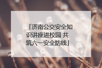 济南公交安全知识讲座进校园 共筑六一安全防线