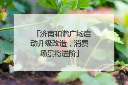 济南和谐广场启动升级改造，消费场景将进阶