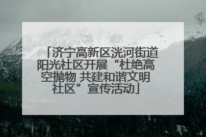 济宁高新区洸河街道阳光社区开展“杜绝高空抛物 共建和谐文明社区”宣传活动