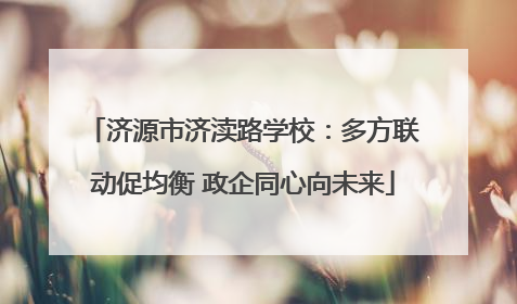 济源市济渎路学校：多方联动促均衡 政企同心向未来