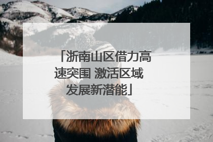 浙南山区借力高速突围 激活区域发展新潜能