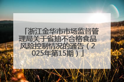 浙江金华市市场监督管理局关于省抽不合格食品风险控制情况的通告（2025年第15期）