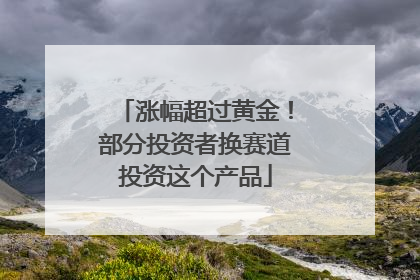涨幅超过黄金！部分投资者换赛道投资这个产品