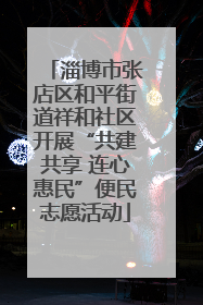 淄博市张店区和平街道祥和社区开展“共建共享 连心惠民”便民志愿活动