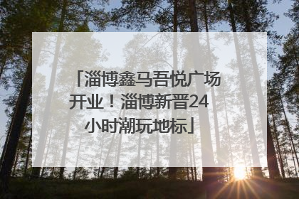 淄博鑫马吾悦广场开业！淄博新晋24小时潮玩地标