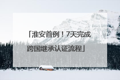 淮安首例！7天完成跨国继承认证流程