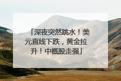 深夜突然跳水！美元直线下跌，黄金拉升！中概股走强
