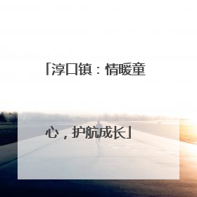 淳口镇：情暖童心，护航成长