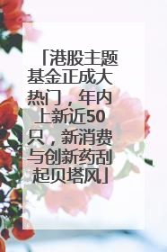 港股主题基金正成大热门，年内上新近50只，新消费与创新药刮起贝塔风