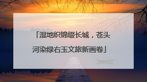 湿地织锦缀长城，苍头河染绿右玉文旅新画卷
