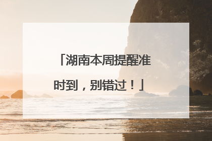 湖南本周提醒准时到，别错过！