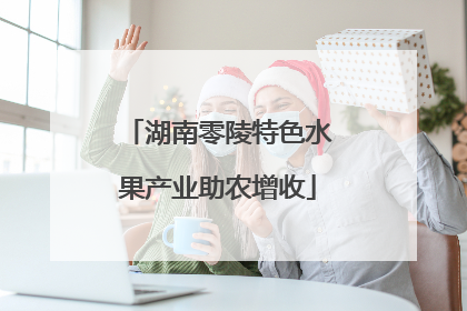 湖南零陵特色水果产业助农增收