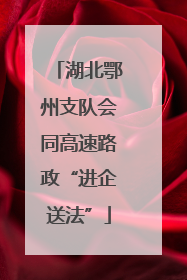 湖北鄂州支队会同高速路政“进企送法”