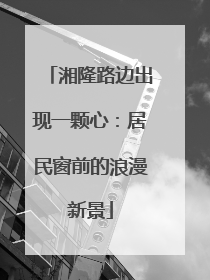 湘隆路边出现一颗心：居民窗前的浪漫新景