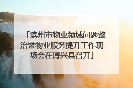 滨州市物业领域问题整治暨物业服务提升工作现场会在博兴县召开