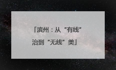 滨州：从“有线”治到“无线”美