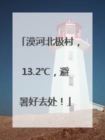 漠河北极村，13.2℃，避暑好去处！