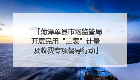 菏泽单县市场监管局开展民用“三表”计量及收费专项督导行动