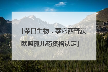 荣昌生物：泰它西普获欧盟孤儿药资格认定