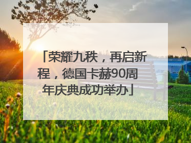 荣耀九秩，再启新程，德国卡赫90周年庆典成功举办