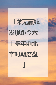 莱芜嬴城发现距今六千多年前北辛时期磨盘