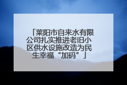 莱阳市自来水有限公司扎实推进老旧小区供水设施改造为民生幸福“加码”