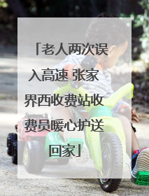老人两次误入高速 张家界西收费站收费员暖心护送回家