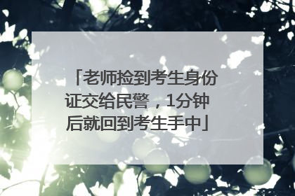 老师捡到考生身份证交给民警，1分钟后就回到考生手中