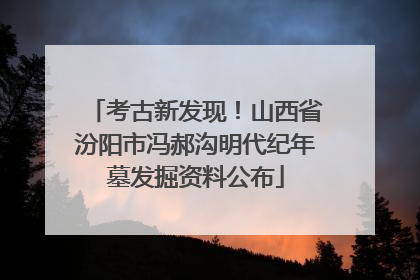 考古新发现！山西省汾阳市冯郝沟明代纪年墓发掘资料公布