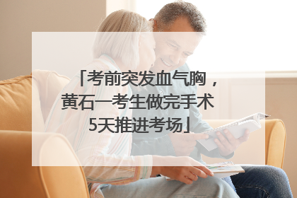 考前突发血气胸，黄石一考生做完手术5天推进考场