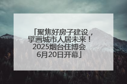 聚焦好房子建设，擘画城市人居未来！2025烟台住博会6月20日开幕