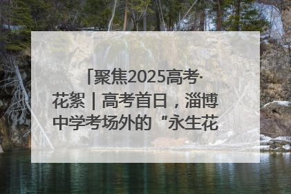 聚焦2025高考·花絮｜高考首日，淄博中学考场外的“永生花”传递温暖与祝福