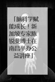 脑科学赋能成长！新加坡专家陈锐斐博士在南昌举办公益讲座