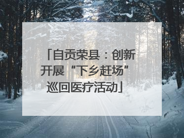自贡荣县：创新开展“下乡赶场”巡回医疗活动