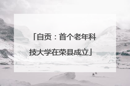 自贡：首个老年科技大学在荣县成立