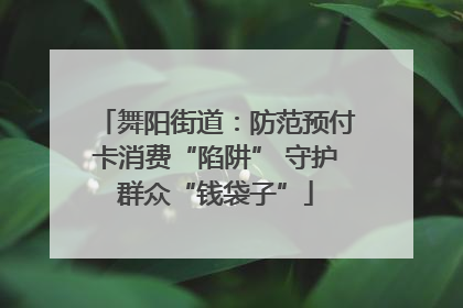 舞阳街道：防范预付卡消费“陷阱” 守护群众“钱袋子”