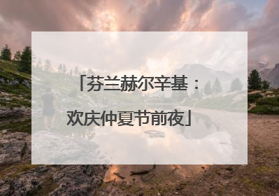 芬兰赫尔辛基：欢庆仲夏节前夜