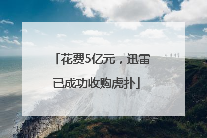 花费5亿元，迅雷已成功收购虎扑
