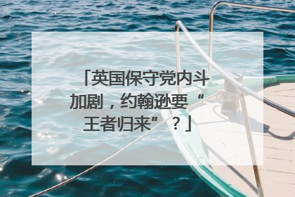 英国保守党内斗加剧，约翰逊要“王者归来”？