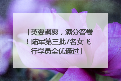 英姿飒爽，满分答卷！陆军第三批7名女飞行学员全优通过