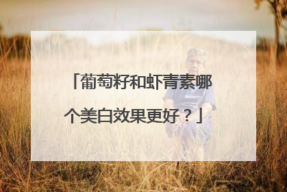 葡萄籽和虾青素哪个美白效果更好？