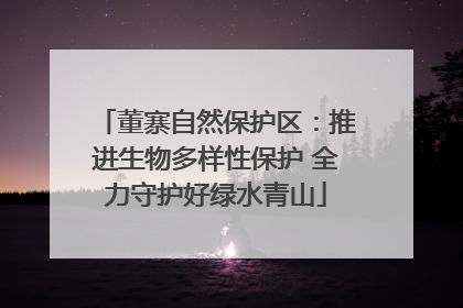 董寨自然保护区：推进生物多样性保护 全力守护好绿水青山