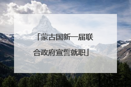 蒙古国新一届联合政府宣誓就职