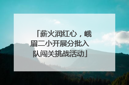 薪火润红心，峨眉二小开展分批入队闯关挑战活动