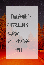 藏在暖心细节里的幸福密码｜一老一小总关情