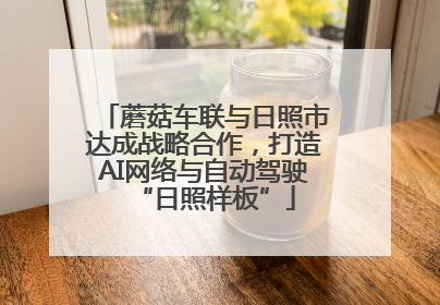 蘑菇车联与日照市达成战略合作，打造AI网络与自动驾驶“日照样板”