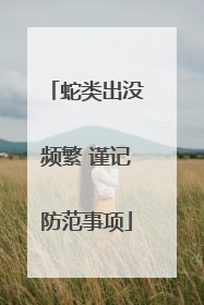 蛇类出没频繁 谨记防范事项