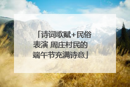 诗词歌赋+民俗表演 周庄村民的端午节充满诗意