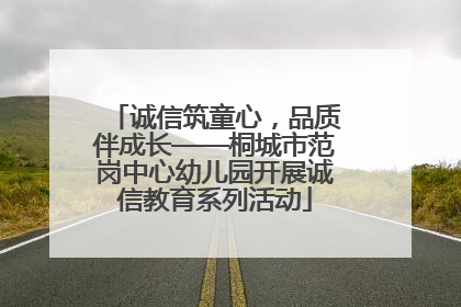 诚信筑童心，品质伴成长——桐城市范岗中心幼儿园开展诚信教育系列活动