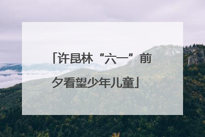 许昆林“六一”前夕看望少年儿童